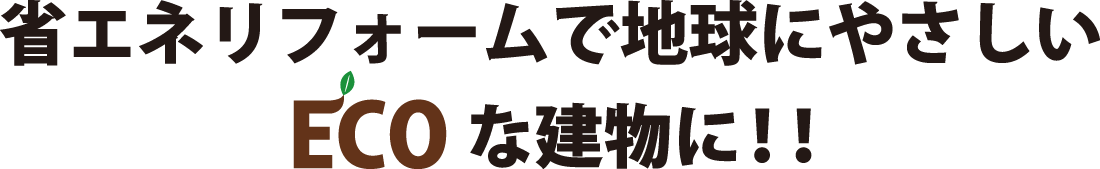 省エネリフォームで地球にやさしいECOな建物に！！